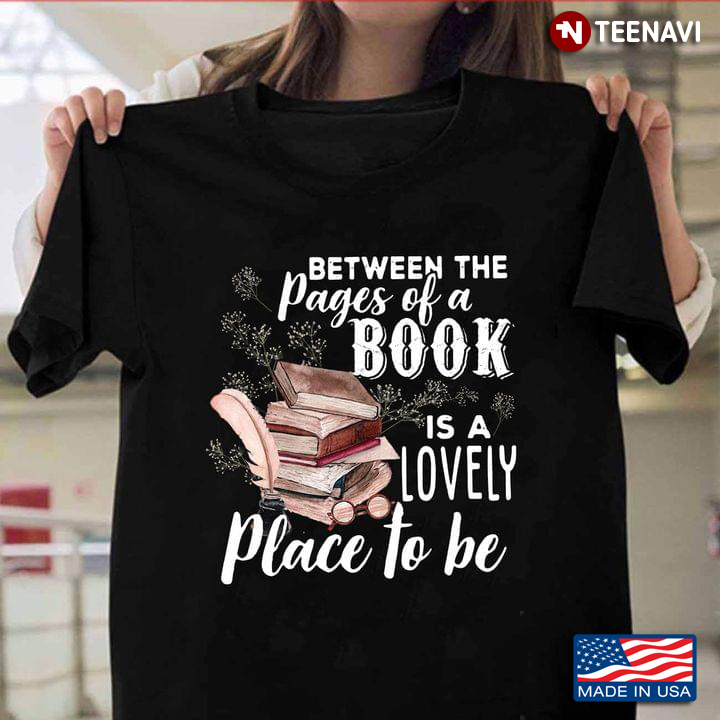 Between The Pages Of A Book Is A Lovely Place To Be Book Lover
