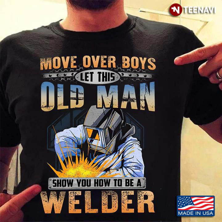 Move Over Boys Let This Old Man Show You How To Be A Welder