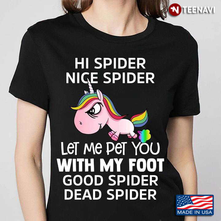 Unicorn Hi Spider Nice Spider Let Me Pet You With My Foot Good Spider Dead Spider
