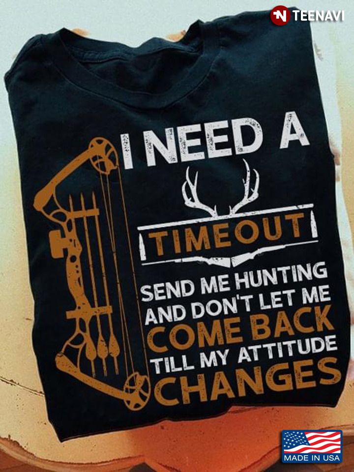 I Need A Timeout Send Me Hunting And Don’t Let Me Come Back Till My Attitude Changes