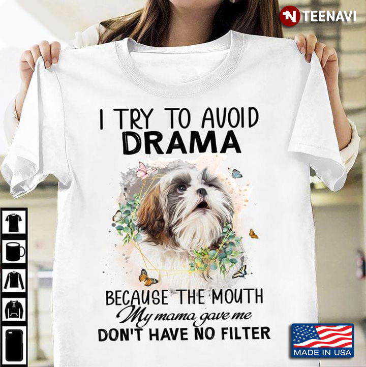 Shih Tzu I Try To Avoid Drama Because The Mouth My Mama Gave Me Don’t Have No Filter
