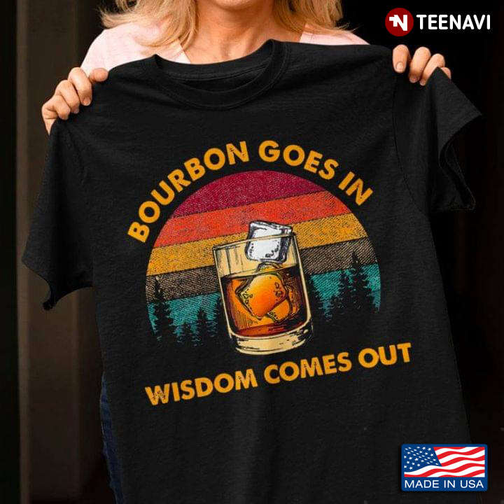 Bourbon Goes In Wisdom Comes Out Whiskey