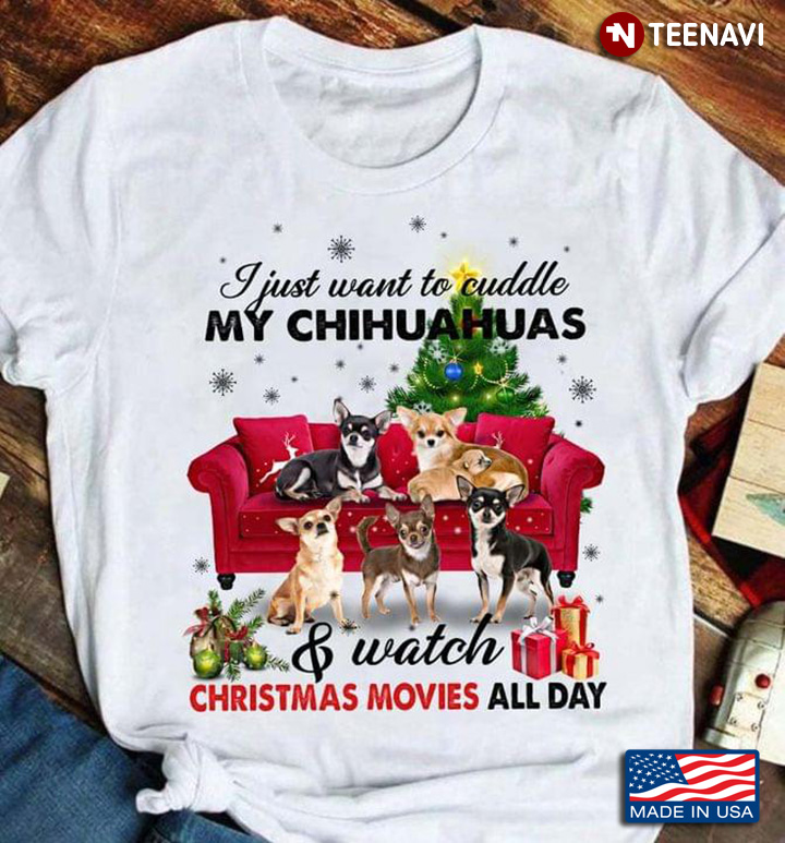 I Just Want To Cuddle My Chihuahuas And Watch Christmas Movies All Day