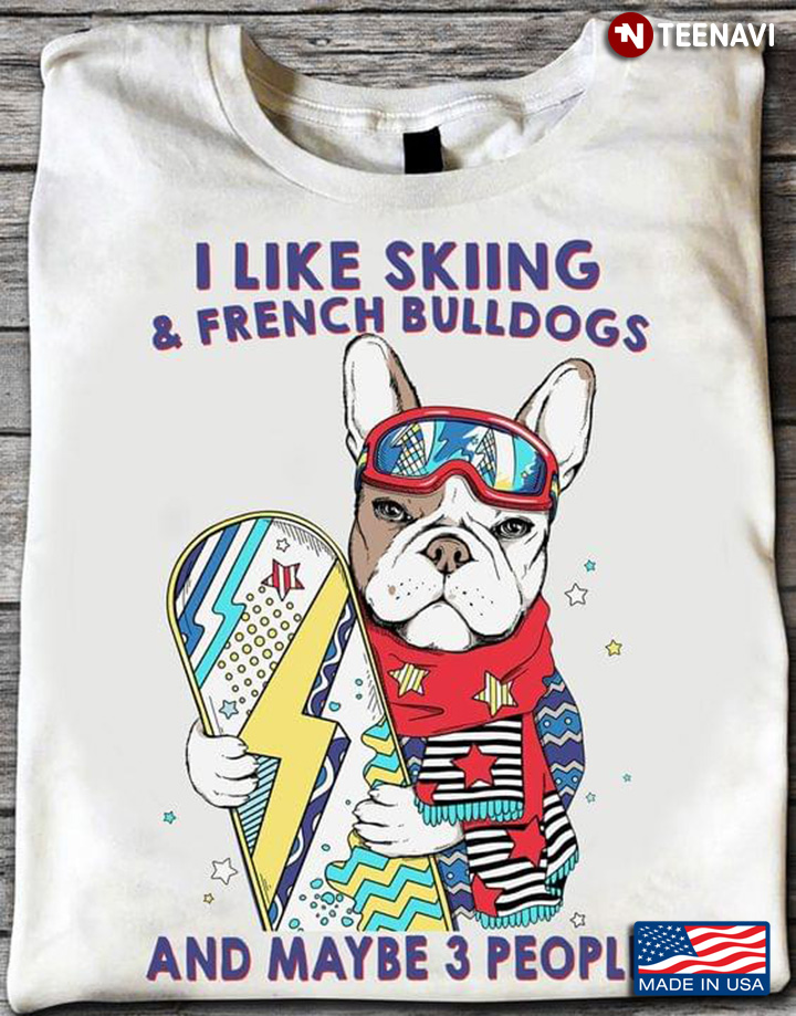 I Like Skiing And French Bulldogs And Maybe 3 People Dog