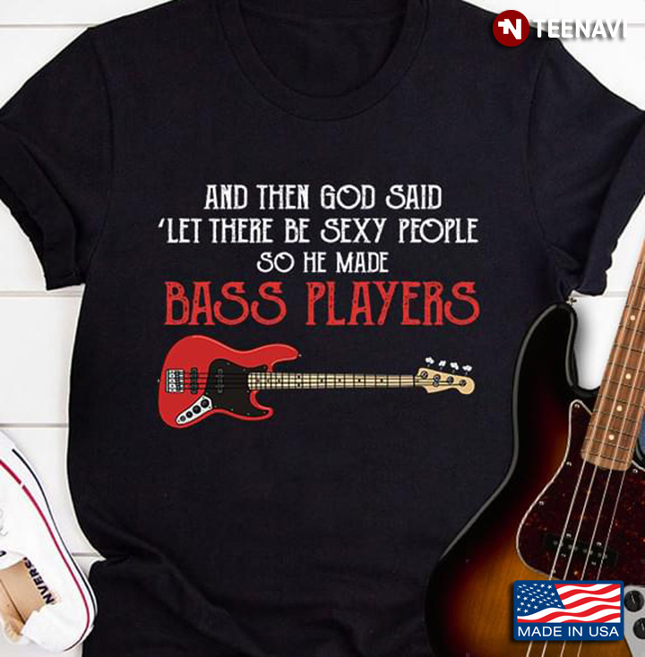 Bass Guitar Funny And Then God Said Let There Be Sexy People So He Made Guitar Players
