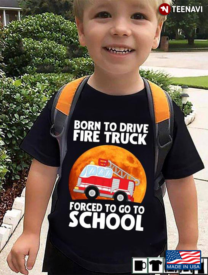 Firefighter Funny Born To Drive Fire Truck Forced To Go To School