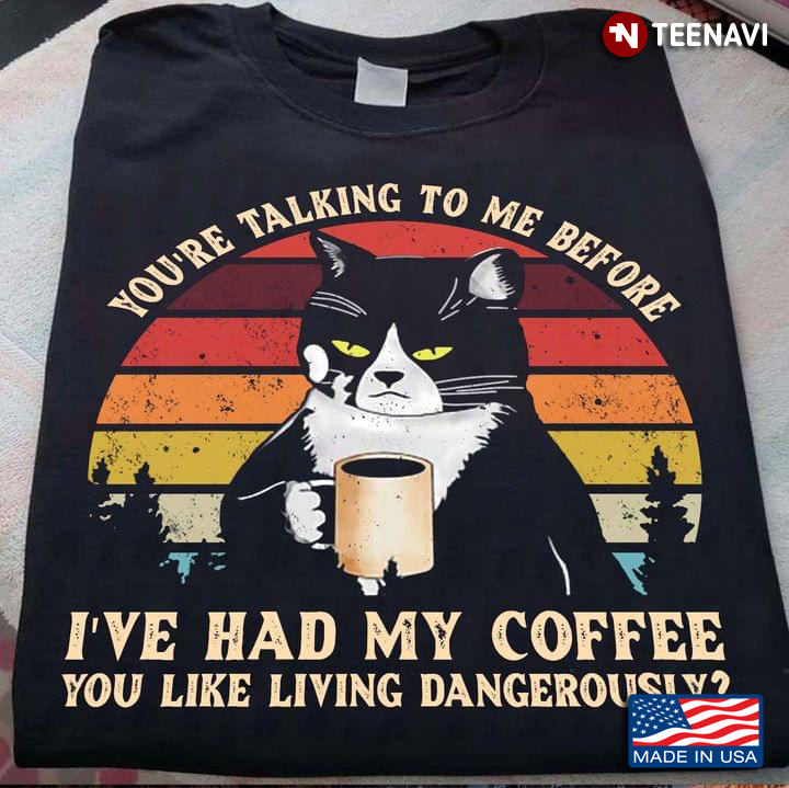 Black Cat You’re Talking To Me Before I’ve Had My Coffee You Like Living Dangerous