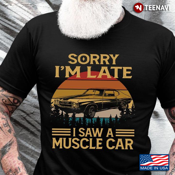 Sorry I’m Late I Saw A Muscle Car Vintage