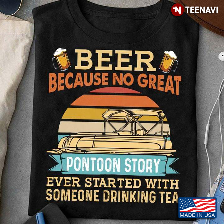 Beer Because No Great Pontoon Story Ever Started With Someone Drinking Tea