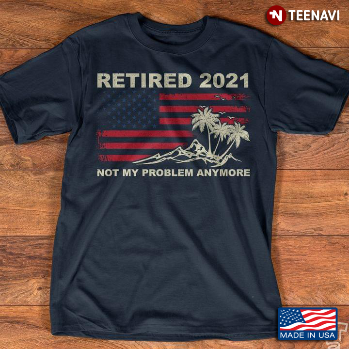Retired 2021 Not My Problem Anymore American Flag Version