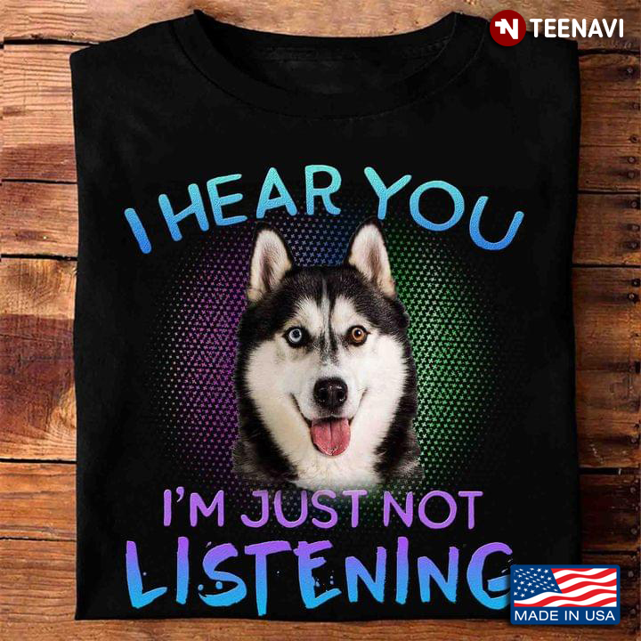 Funny Husky I Hear You I’m Just Not Listening Gift For Dog Lover