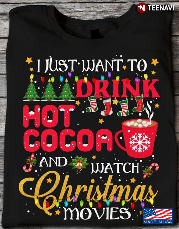 I Just Want To Drink Hot Cocoa And Watch Christmas Movies Merry Xmas