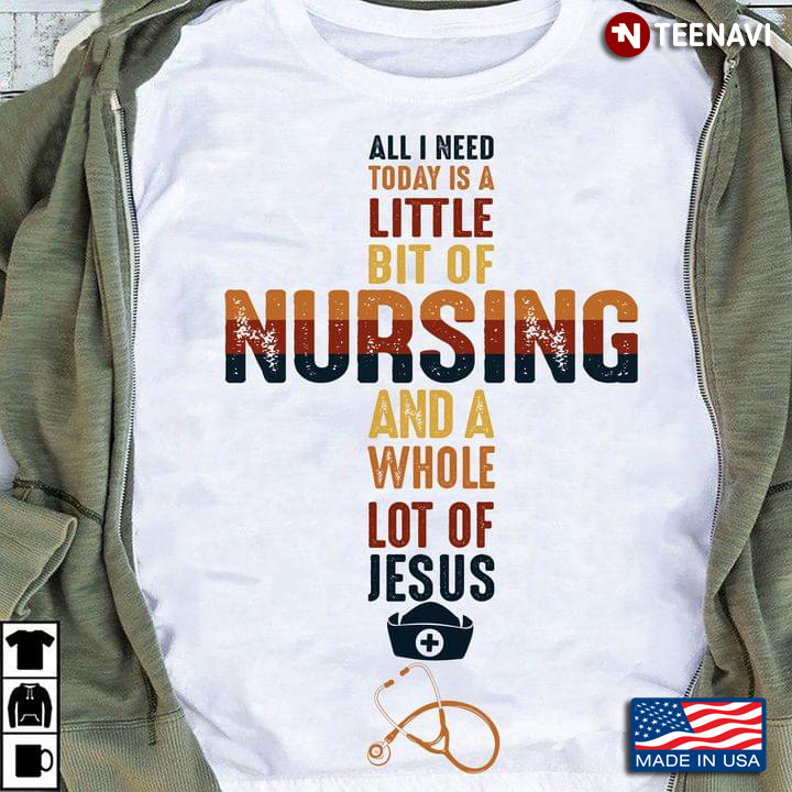 All I Need Today Is A Little Bit Of Nursing And A Whole Lot If Jesus