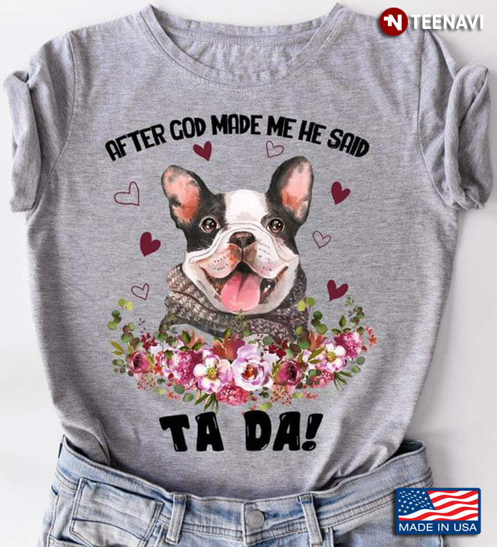 After God Made Me He Said Ta Da – French Bulldog Version