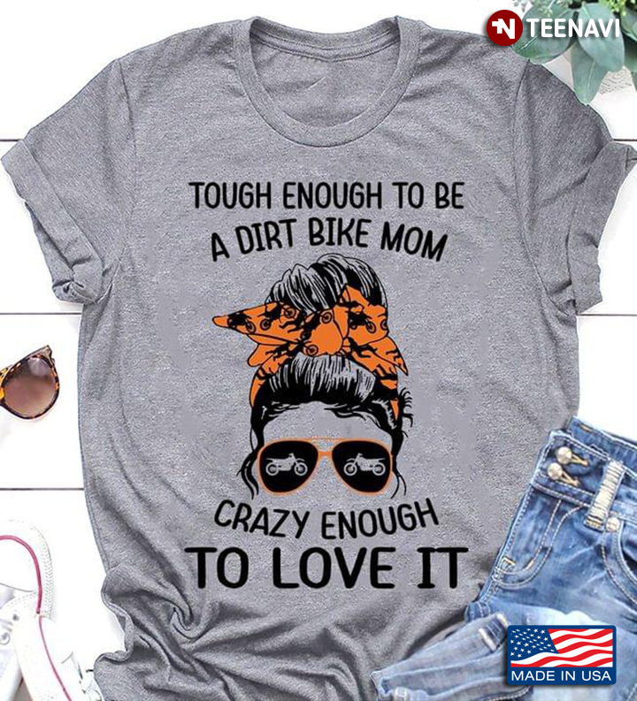 Tough Enough To Be A Dirt Bike Mom Crazy Enough To Love It