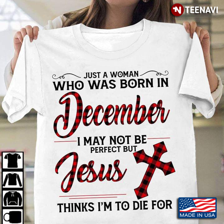 Just A Woman Who Was Born In December I May Not Be Perfect But Jesus Thinks To Die For