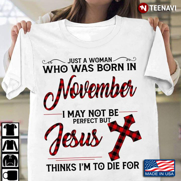 Just A Woman Who Was Born In November I May Not Be Perfect But Jesus Thinks To Die For
