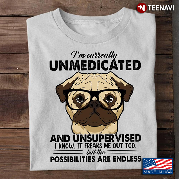 Funny Pug I’m Currently Unmedicated And Unsupervised I Know It Freaks Me Out Too