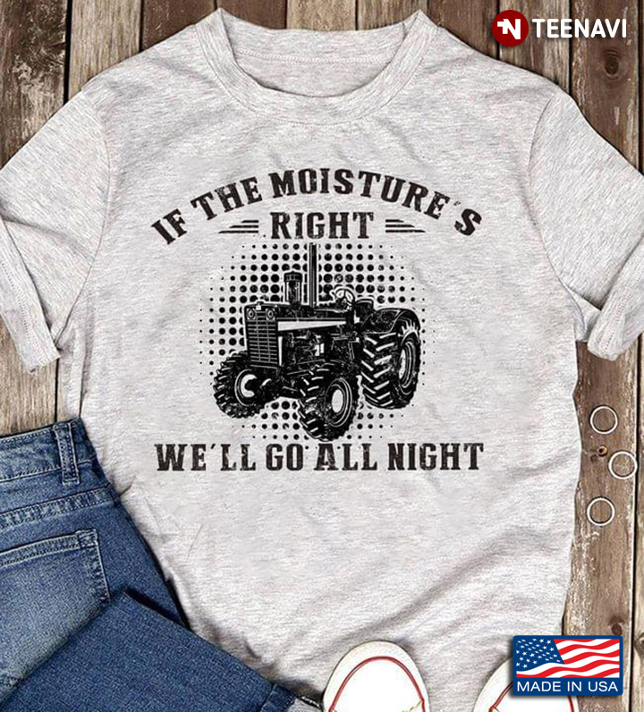 If The Moisture’s Right We’ll Go All Night Farmer Gift