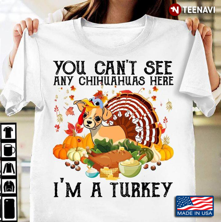 You Can’t See Any Chihuahuas Here I’m A Turkey Thanksgiving