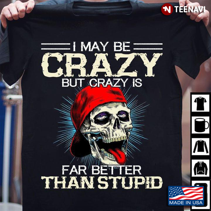 I May Be Crazy But Crazy Is Far Better Than Stupid Crazy Skull With Red Hat