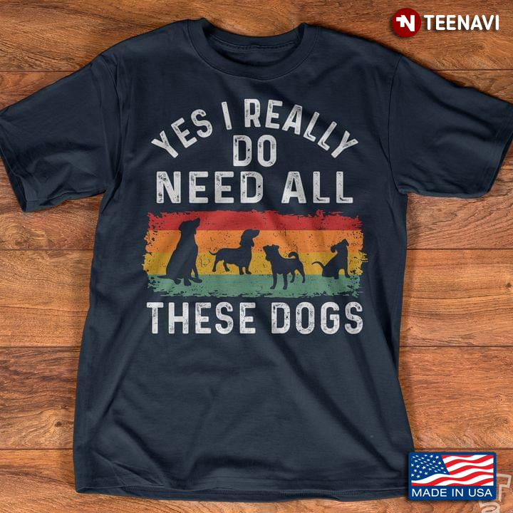 Yes I Really Do Need All These Dogs Dog Lover Vintage