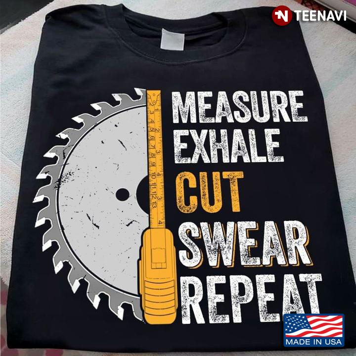 Measure Exhale Cut Swear Repeat