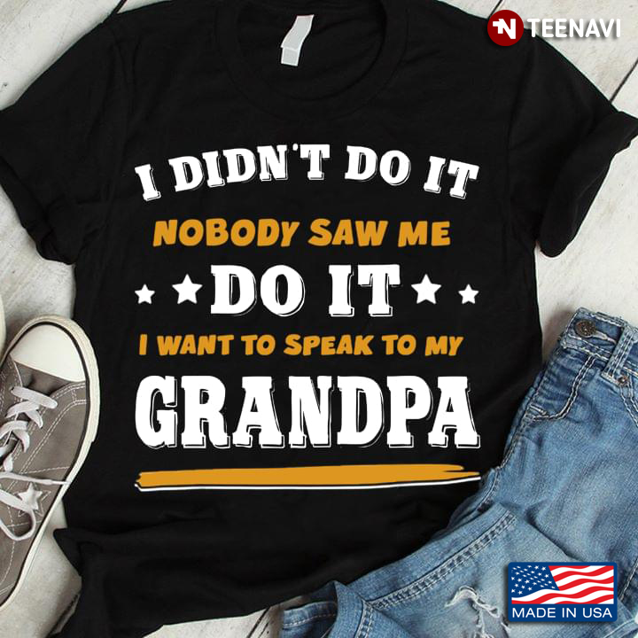 I Didn’t Do It Nobody Saw Me Do It I Want To Speak To My Grandpa