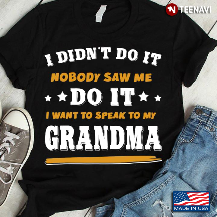 I Didn’t Do It Nobody Saw Me Do It I Want To Speak To My Grandma
