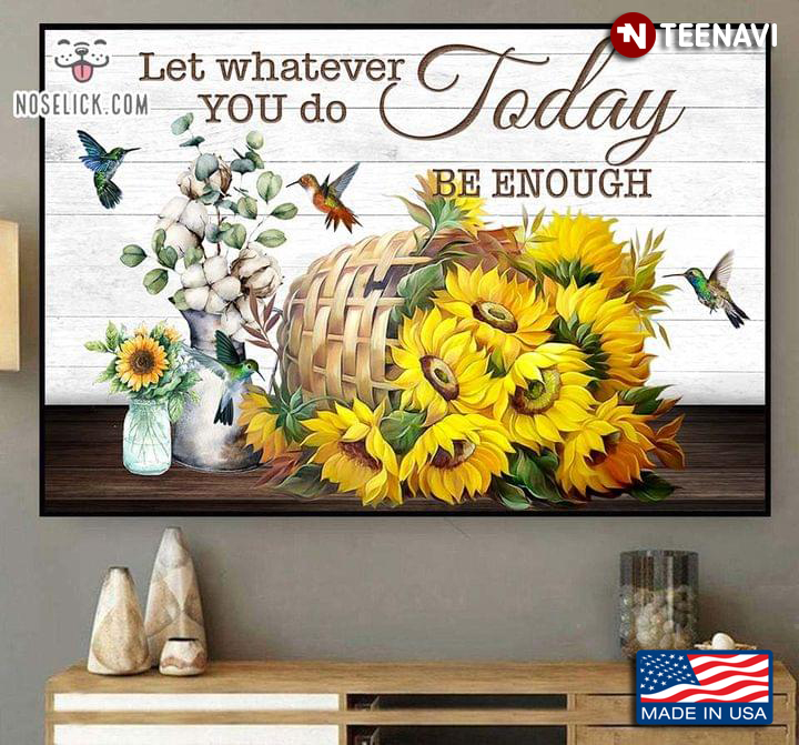 Hummingbirds Flying Around Sunflowers & White Cotton Flowers Let Whatever You Do Today Be Enough