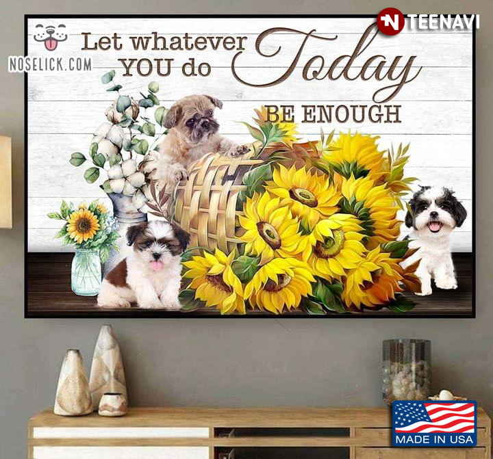 Shih Tzu Puppies With Sunflowers & White Cotton Flowers Around Let Whatever You Do Today Be Enough