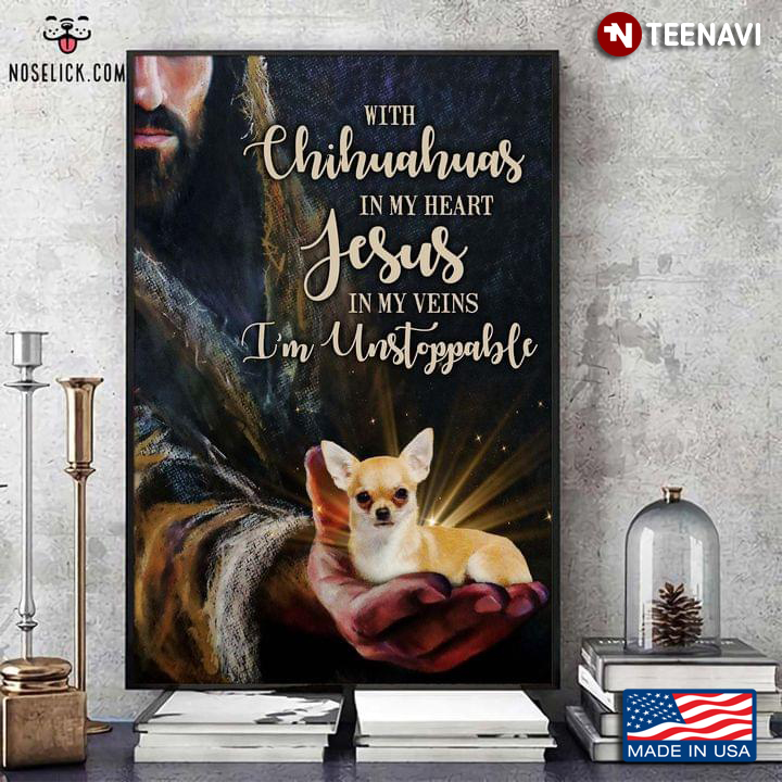 Jesus Christ With Chihuahua On His Hand With Chihuahuas In My Heart Jesus In My Veins I’m Unstoppable
