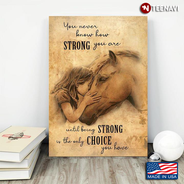 Little Girl Kissing Horse You Never Know How Strong You Are Until Being Strong Is The Only Choice You Have
