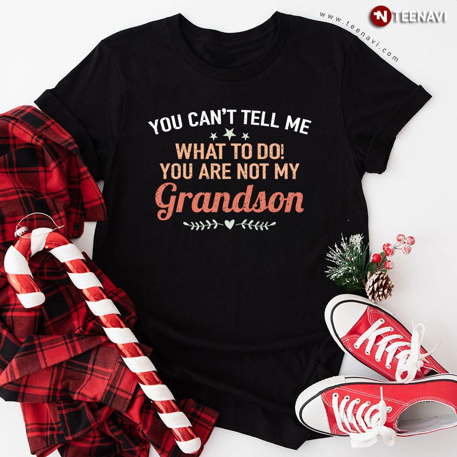 You Can’t Tell Me What To Do You’re Not My Grandson T-Shirt
