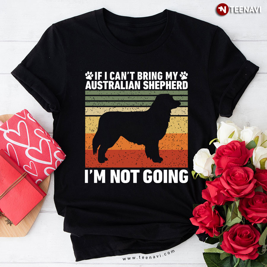 If I Can’t Bring My  Australian Shepherd I’m Not Going Vintage For Dog Lover T-Shirt