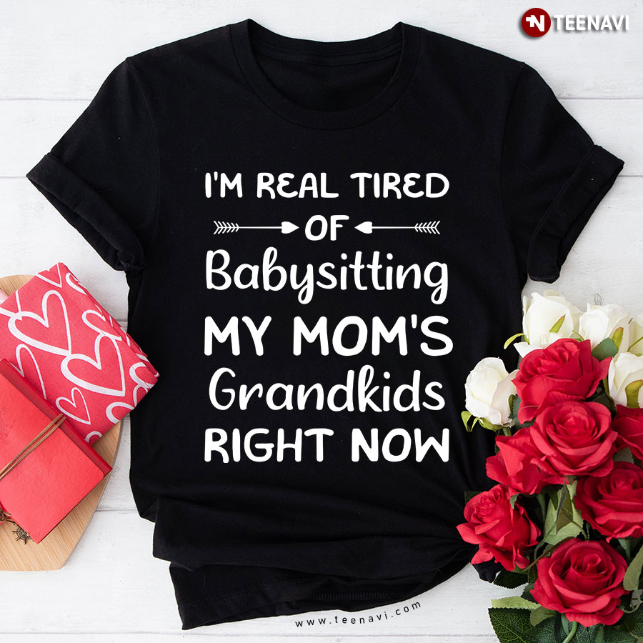 Funny Words I’m Real Tired Of Babysitting My Mom’s Grandkids Right Now T-Shirt