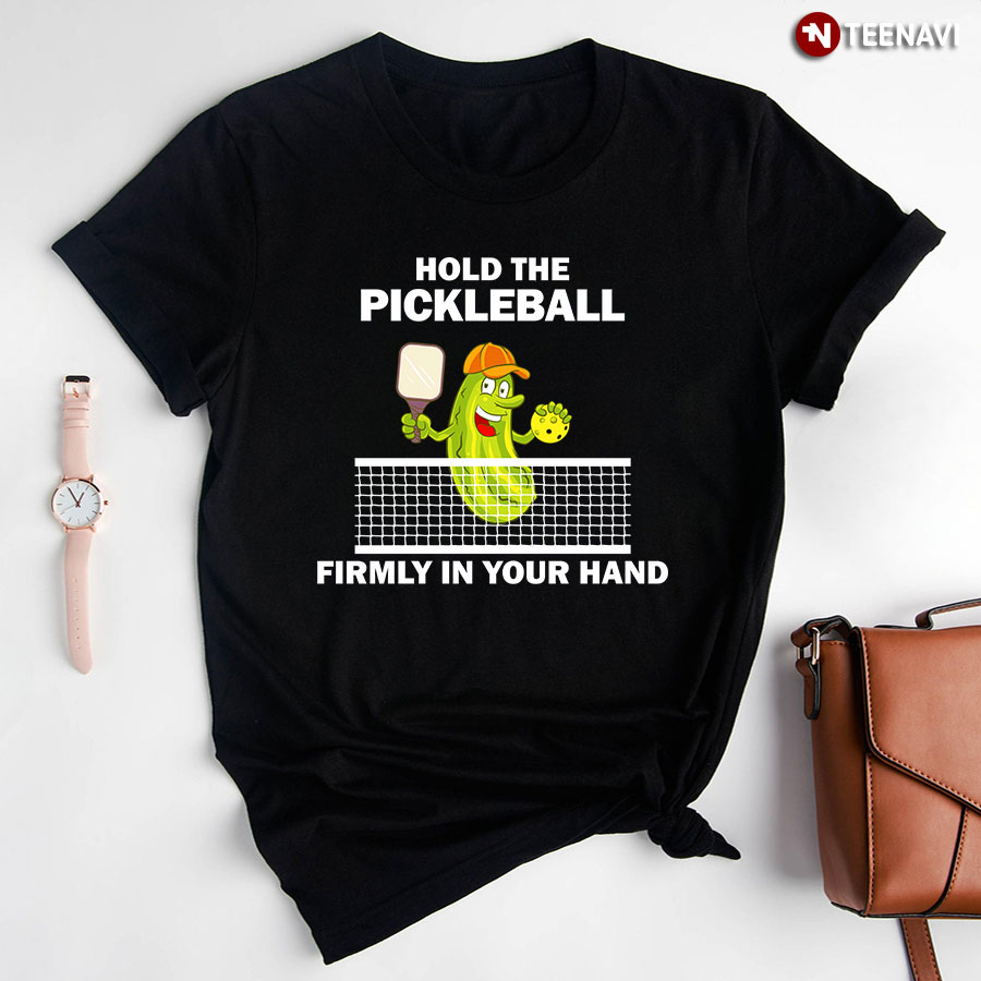 Hold The Pickleball Firmly In Your Hand Sport Lover T-Shirt