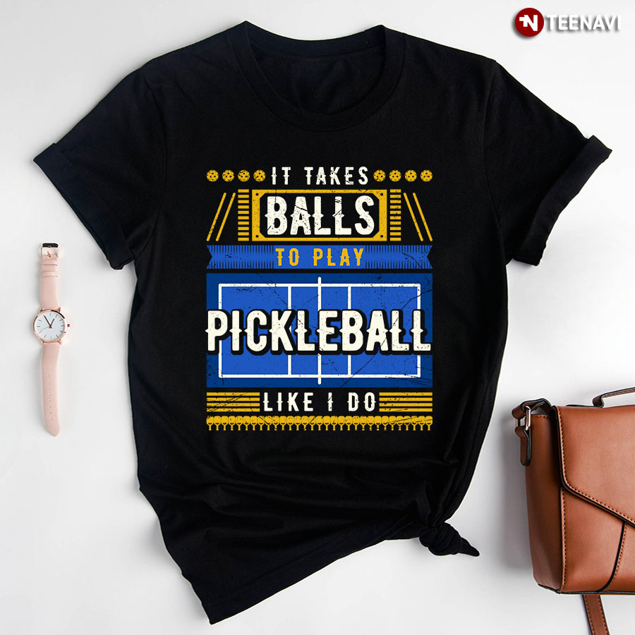 It Takes Balls To Play Pickleball Like I Do for Pickleball Lover T-Shirt
