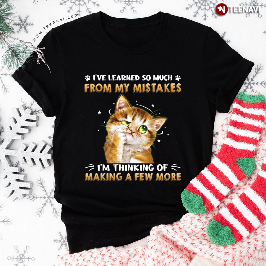 Funny Kitten I've Learned So Much From My Mistakes I'm Thinking Of Making A Few More T-Shirt