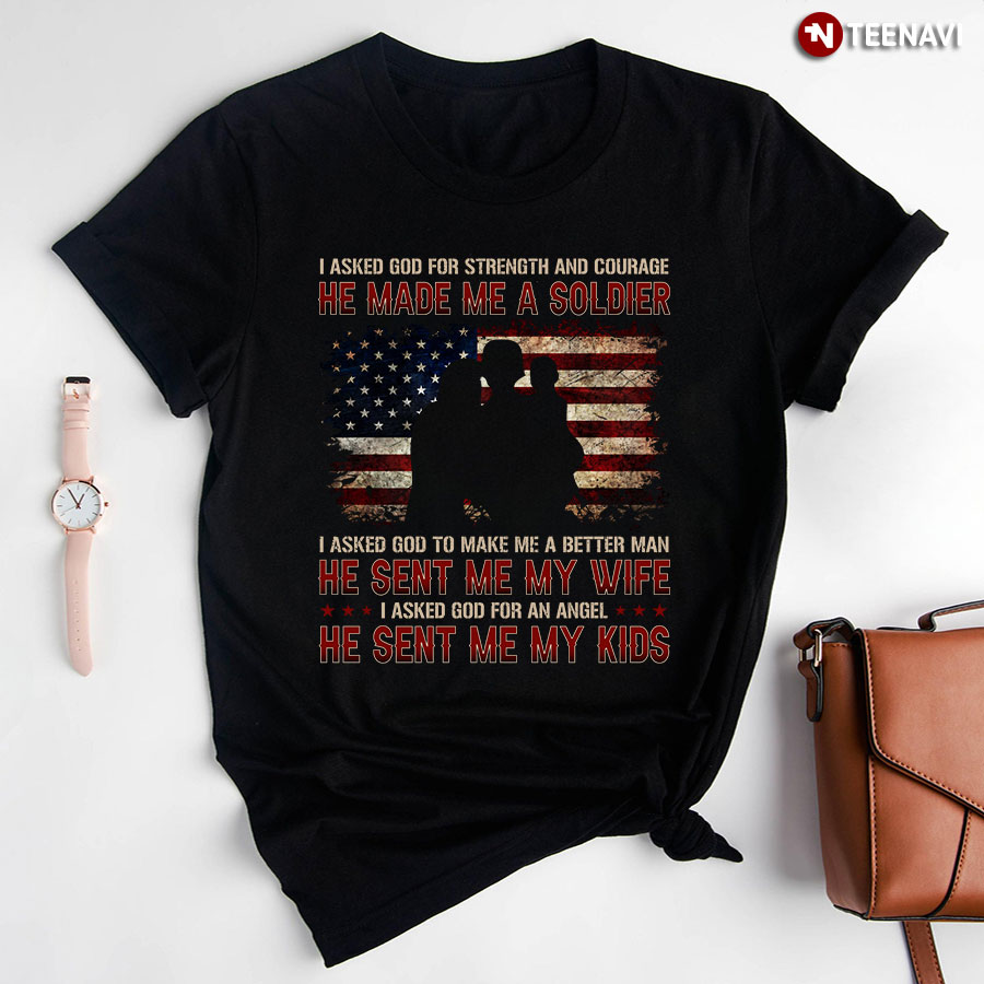 I Asked God For Strength And Courage He Made Me A Soldier I Asked God To Make Me Better Man T-Shirt