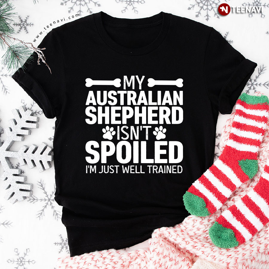 My Australian  Shepherd  Isn’t Spoiled I’m Just Well Trained For Dog Lover T-Shirt