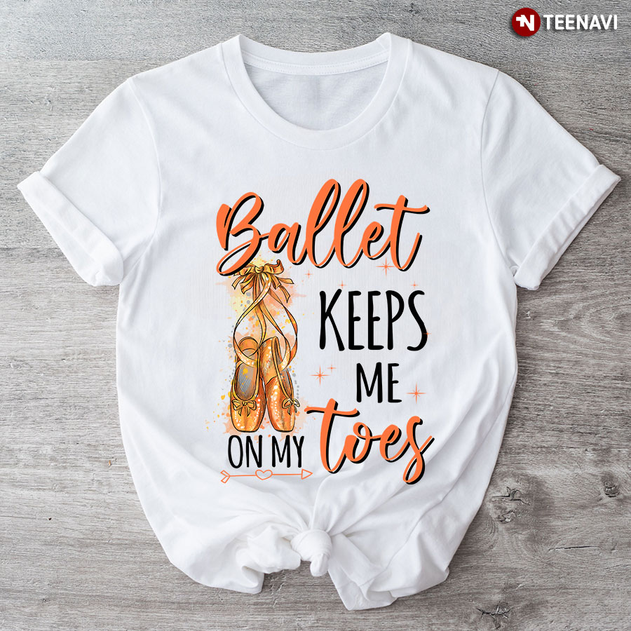 Ballerina Ballet Keeps Me On My Toes T-Shirt