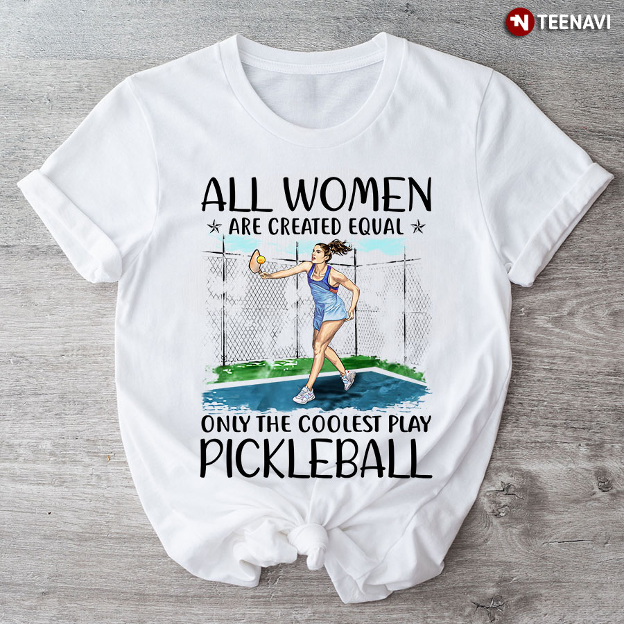 All Women Are Created Equal Only The Coolest Play Pickleball T-Shirt