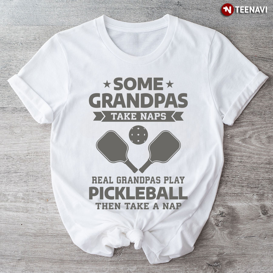 Some Grandpas Take Naps Real Grandpas Play Pickleball Then Take A Nap T-Shirt