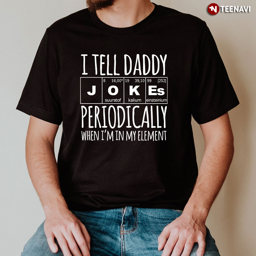 I Tell Daddy Jokes Periodically When I'm In My Element T-Shirt
