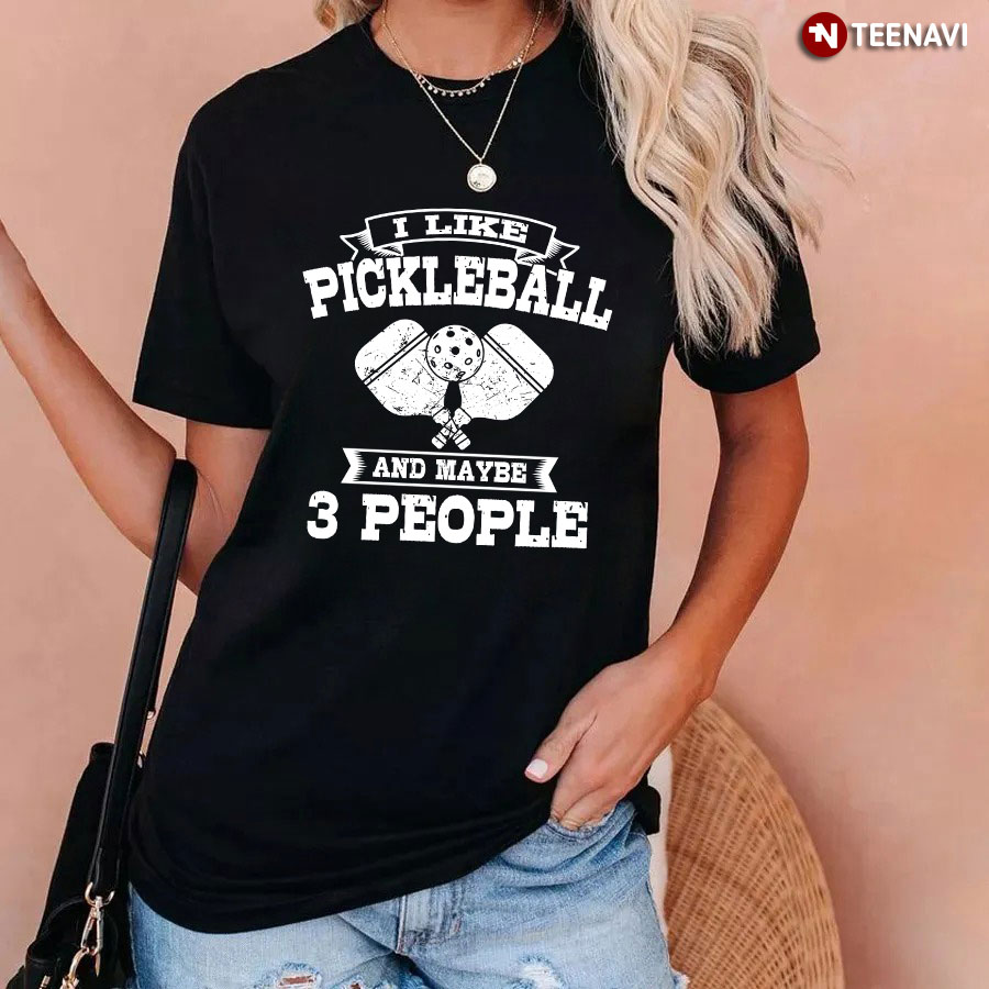 I Like Pickleball And Maybe 3 People Sport Lover T-Shirt
