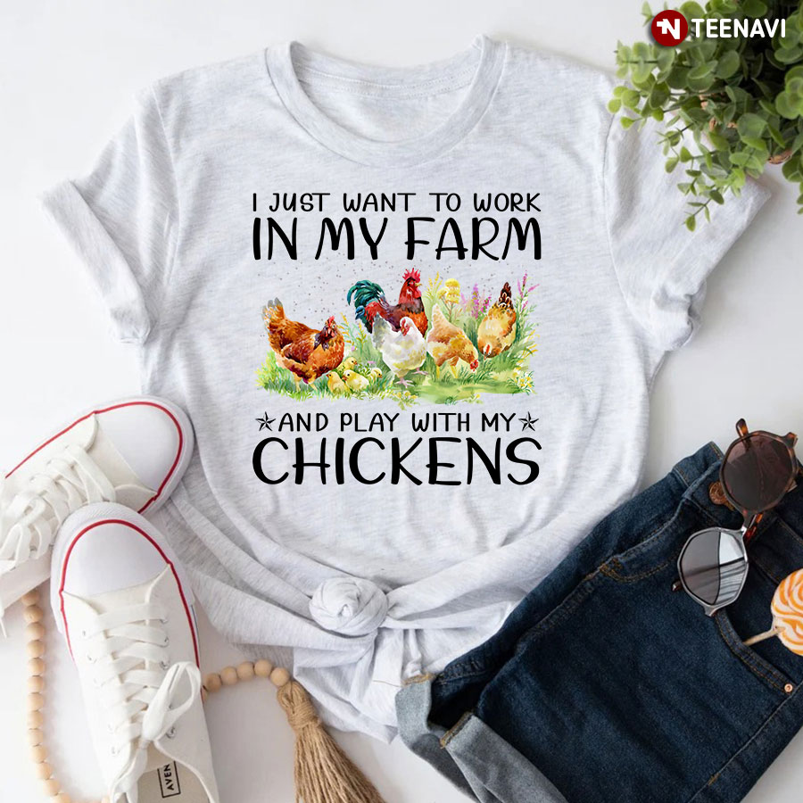 I Just Want To Work On My Farm And Play With My Chickens T-Shirt