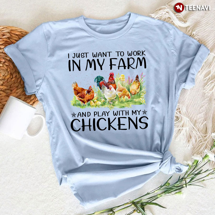 I Just Want To Work On My Farm And Play With My Chickens T-Shirt