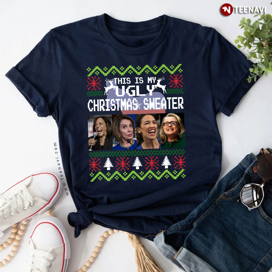 Kamala Harris Nancy Pelosi Alexandria Ocasio-Cortez And Hillary Clinton This Is My Ugly Christmas T-Shirt