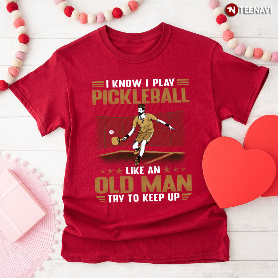 I Know I Play Pickleball Like An Old Man Try To Keep Up T-Shirt